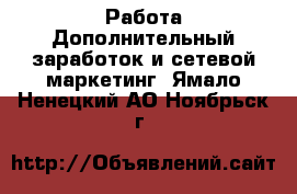 Работа Дополнительный заработок и сетевой маркетинг. Ямало-Ненецкий АО,Ноябрьск г.